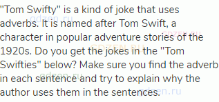 "Tom Swifty" is a kind of joke that uses adverbs. It is named after Tom Swift, a character in
