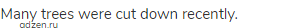 Many trees were cut down recently.