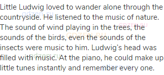 Little Ludwig loved to wander alone through the countryside. He listened to the music of nature. The