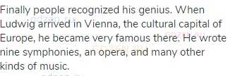Finally people recognized his genius. When Ludwig arrived in Vienna, the cultural capital of Europe,