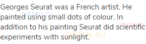 Georges Seurat was a French artist. He painted using small dots of colour. In addition to his