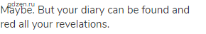 Maybe. But your diary can be found and red all your revelations.
