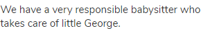 We have a very responsible babysitter who takes care of little George.