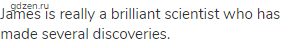 James is really a brilliant scientist who has made several discoveries.
