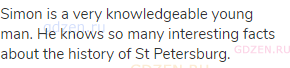 Simon is a very knowledgeable young man. He knows so many interesting facts about the history of St
