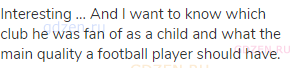 Interesting ... And I want to know which club he was fan of as a child and what the main quality a