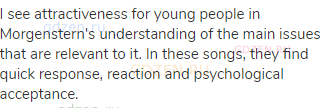 I see attractiveness for young people in Morgenstern's understanding of the main issues that are