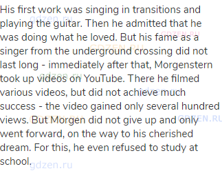 His first work was singing in transitions and playing the guitar. Then he admitted that he was doing