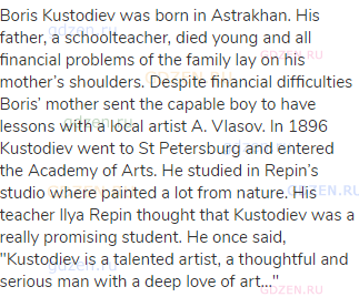 Boris Kustodiev was born in Astrakhan. His father, a schoolteacher, died young and all financial