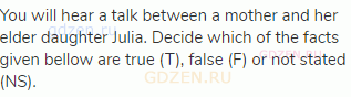You will hear a talk between a mother and her elder daughter Julia. Decide which of the facts given