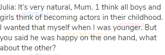 Julia: It’s very natural, Mum. 1 think all boys and girls think of becoming actors in their