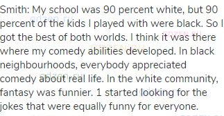 Smith: My school was 90 percent white, but 90 percent of the kids I played with were black. So I got