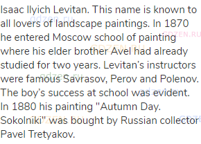 Isaac Ilyich Levitan. This name is known to all lovers of landscape paintings. In 1870 he entered