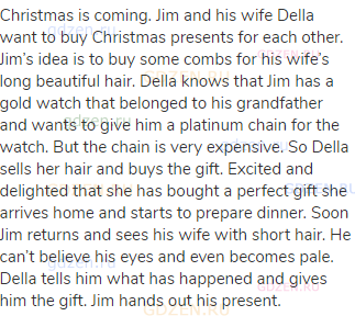 Christmas is coming. Jim and his wife Della want to buy Christmas presents for each other. Jim’s