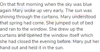 On that first morning when the sky was blue again Mary woke up very early. The sun was shining