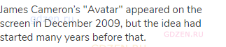 James Cameron’s "Avatar" appeared on the screen in December 2009, but the idea had started many