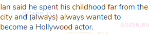 Ian said he spent his childhood far from the city and (always) always wanted to become a Hollywood