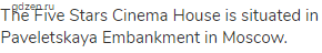 The Five Stars Cinema House is situated in Paveletskaya Embankment in Moscow.