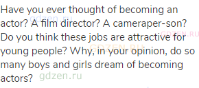 Have you ever thought of becoming an actor? A film director? A cameraper-son? Do you think these