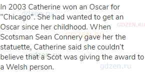 In 2003 Catherine won an Oscar for "Chicago". She had wanted to get an Oscar since her childhood.