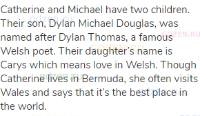 Catherine and Michael have two children. Their son, Dylan Michael Douglas, was named after Dylan