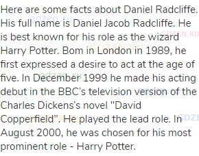 Here are some facts about Daniel Radcliffe. His full name is Daniel Jacob Radcliffe. He is best