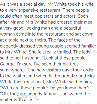 As it was a special day, Mr White took his wife to a very expensive restaurant. There people could