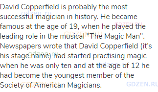 David Copperfield is probably the most successful magician in history. He became famous at the age
