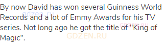 By now David has won several Guinness World Records and a lot of Emmy Awards for his TV series. Not