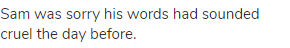 Sam was sorry his words had sounded cruel the day before.