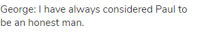 George: I have always considered Paul to be an honest man. 