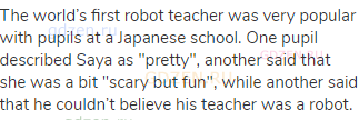 The world’s first robot teacher was very popular with pupils at a Japanese school. One pupil
