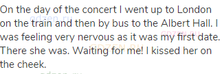 On the day of the concert I went up to London on the train and then by bus to the Albert Hall. I was