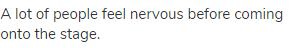 A lot of people feel nervous before coming onto the stage.