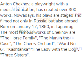Anton Chekhov, a playwright with a medical education, has created over 300 works. Nowadays, his