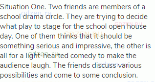 Situation One. Two friends are members of a school drama circle. They are trying to decide what play