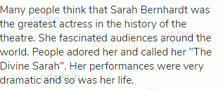 Many people think that Sarah Bernhardt was the greatest actress in the history of the theatre. She