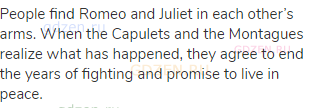 People find Romeo and Juliet in each other’s arms. When the Capulets and the Montagues realize