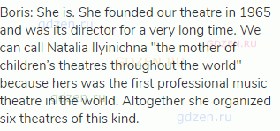 Boris: She is. She founded our theatre in 1965 and was its director for a very long time. We can