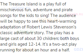 The Treasure Island is a play full of mischievous fun, adventure and pirate songs for the kids to