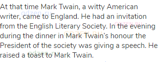 At that time Mark Twain, a witty American writer, came to England. He had an invitation from the