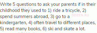 Write 5 questions to ask your parents if in their childhood they used to 1) ride a tricycle, 2)