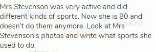 Mrs Stevenson was very active and did different kinds of sports. Now she is 80 and doesn't do them