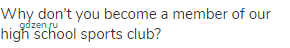 Why don't you become a member of our high school sports club?