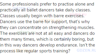 Some professionals prefer to practise alone and practically all ballet dancers take daily classes.