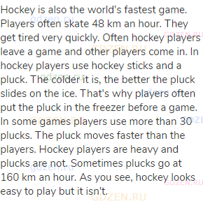 Hockey is also the world's fastest game. Players often skate 48 km an hour. They get tired very