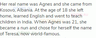 Her real name was Agnes and she came from Kosovo, Albania. At the age of 18 she left home, learned