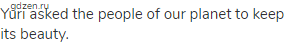 Yuri asked the people of our planet to keep its beauty.