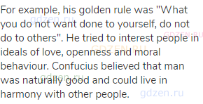 For example, his golden rule was "What you do not want done to yourself, do not do to others". He