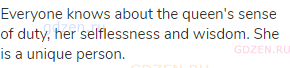 Everyone knows about the queen's sense of duty, her selflessness and wisdom. She is a unique person.